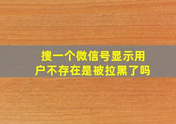 搜一个微信号显示用户不存在是被拉黑了吗