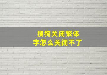 搜狗关闭繁体字怎么关闭不了