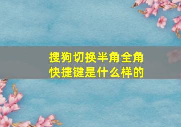 搜狗切换半角全角快捷键是什么样的