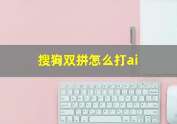 搜狗双拼怎么打ai