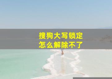 搜狗大写锁定怎么解除不了