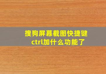 搜狗屏幕截图快捷键ctrl加什么功能了