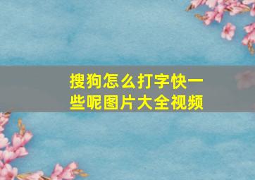 搜狗怎么打字快一些呢图片大全视频