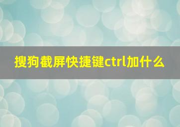 搜狗截屏快捷键ctrl加什么