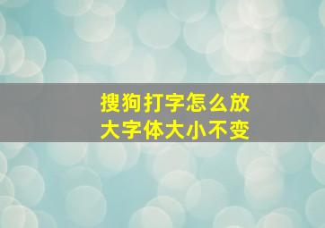 搜狗打字怎么放大字体大小不变