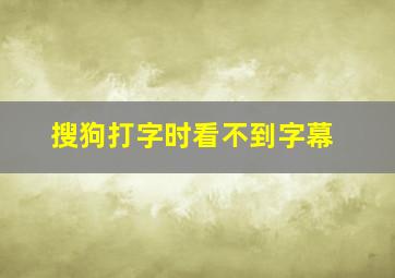 搜狗打字时看不到字幕