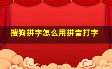 搜狗拼字怎么用拼音打字