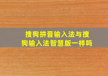 搜狗拼音输入法与搜狗输入法智慧版一样吗