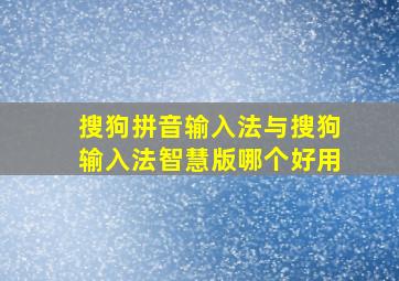 搜狗拼音输入法与搜狗输入法智慧版哪个好用