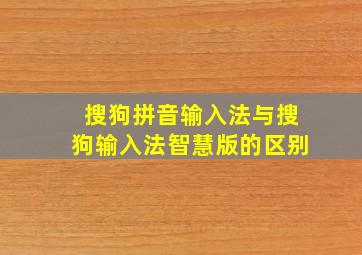 搜狗拼音输入法与搜狗输入法智慧版的区别