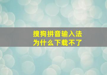 搜狗拼音输入法为什么下载不了