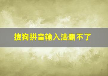 搜狗拼音输入法删不了