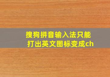 搜狗拼音输入法只能打出英文图标变成ch