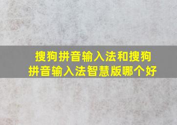 搜狗拼音输入法和搜狗拼音输入法智慧版哪个好