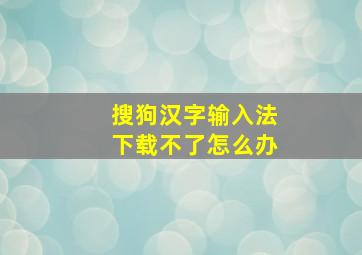 搜狗汉字输入法下载不了怎么办