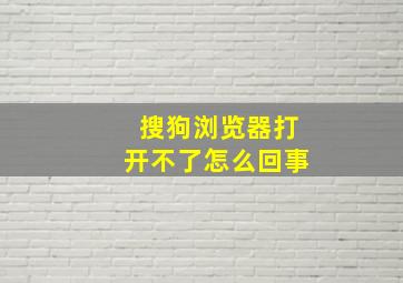 搜狗浏览器打开不了怎么回事