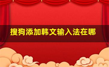 搜狗添加韩文输入法在哪