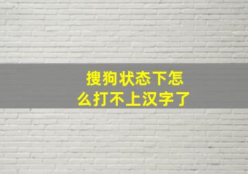 搜狗状态下怎么打不上汉字了