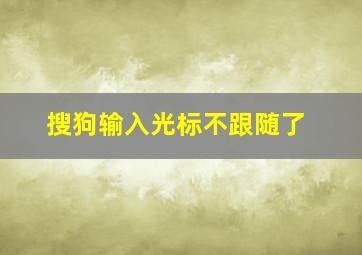 搜狗输入光标不跟随了