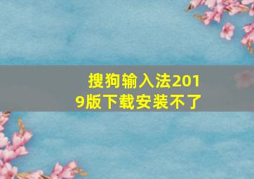 搜狗输入法2019版下载安装不了