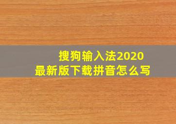 搜狗输入法2020最新版下载拼音怎么写