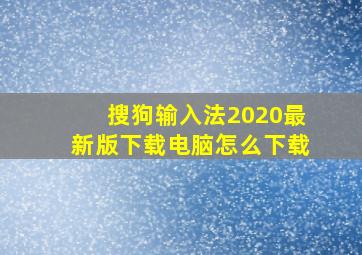 搜狗输入法2020最新版下载电脑怎么下载