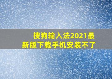 搜狗输入法2021最新版下载手机安装不了