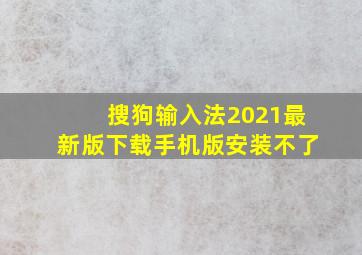 搜狗输入法2021最新版下载手机版安装不了