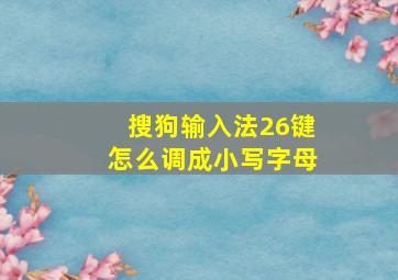 搜狗输入法26键怎么调成小写字母