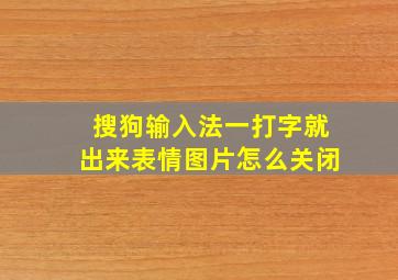 搜狗输入法一打字就出来表情图片怎么关闭