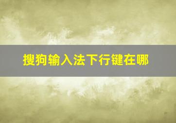 搜狗输入法下行键在哪