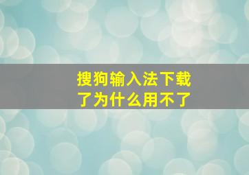 搜狗输入法下载了为什么用不了