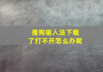 搜狗输入法下载了打不开怎么办呢