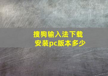 搜狗输入法下载安装pc版本多少