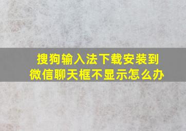 搜狗输入法下载安装到微信聊天框不显示怎么办