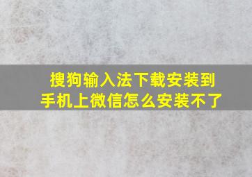 搜狗输入法下载安装到手机上微信怎么安装不了