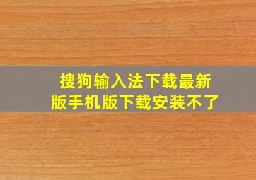 搜狗输入法下载最新版手机版下载安装不了