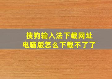 搜狗输入法下载网址电脑版怎么下载不了了