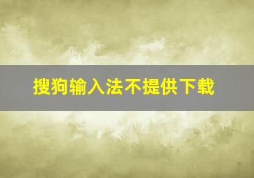 搜狗输入法不提供下载