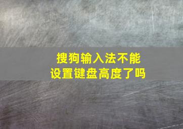 搜狗输入法不能设置键盘高度了吗