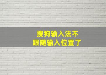 搜狗输入法不跟随输入位置了