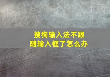 搜狗输入法不跟随输入框了怎么办