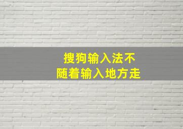 搜狗输入法不随着输入地方走