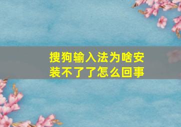 搜狗输入法为啥安装不了了怎么回事