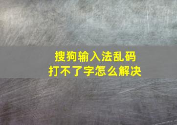 搜狗输入法乱码打不了字怎么解决