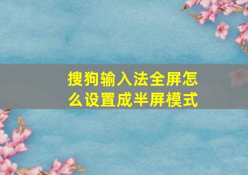 搜狗输入法全屏怎么设置成半屏模式