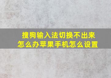 搜狗输入法切换不出来怎么办苹果手机怎么设置