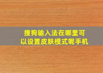 搜狗输入法在哪里可以设置皮肤模式呢手机