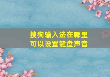 搜狗输入法在哪里可以设置键盘声音