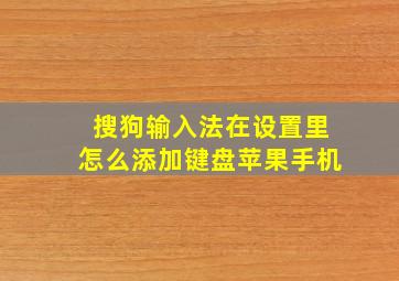 搜狗输入法在设置里怎么添加键盘苹果手机